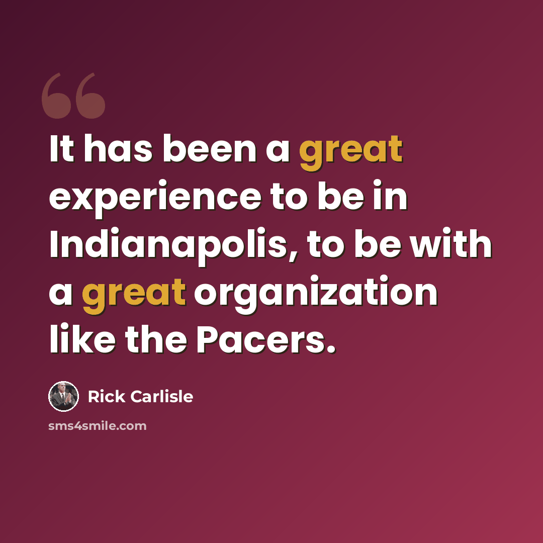 “It has been a great experience to be in Indianapolis, to be with a great organization like the Pacers.” quote by Rick Carlisle