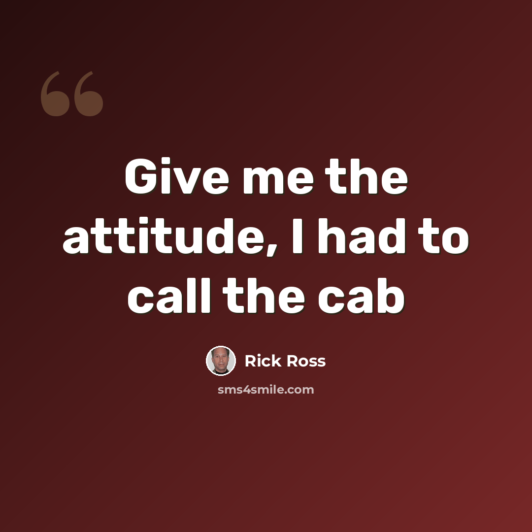 “Give me the attitude, I had to call the cab” quote by Rick Ross