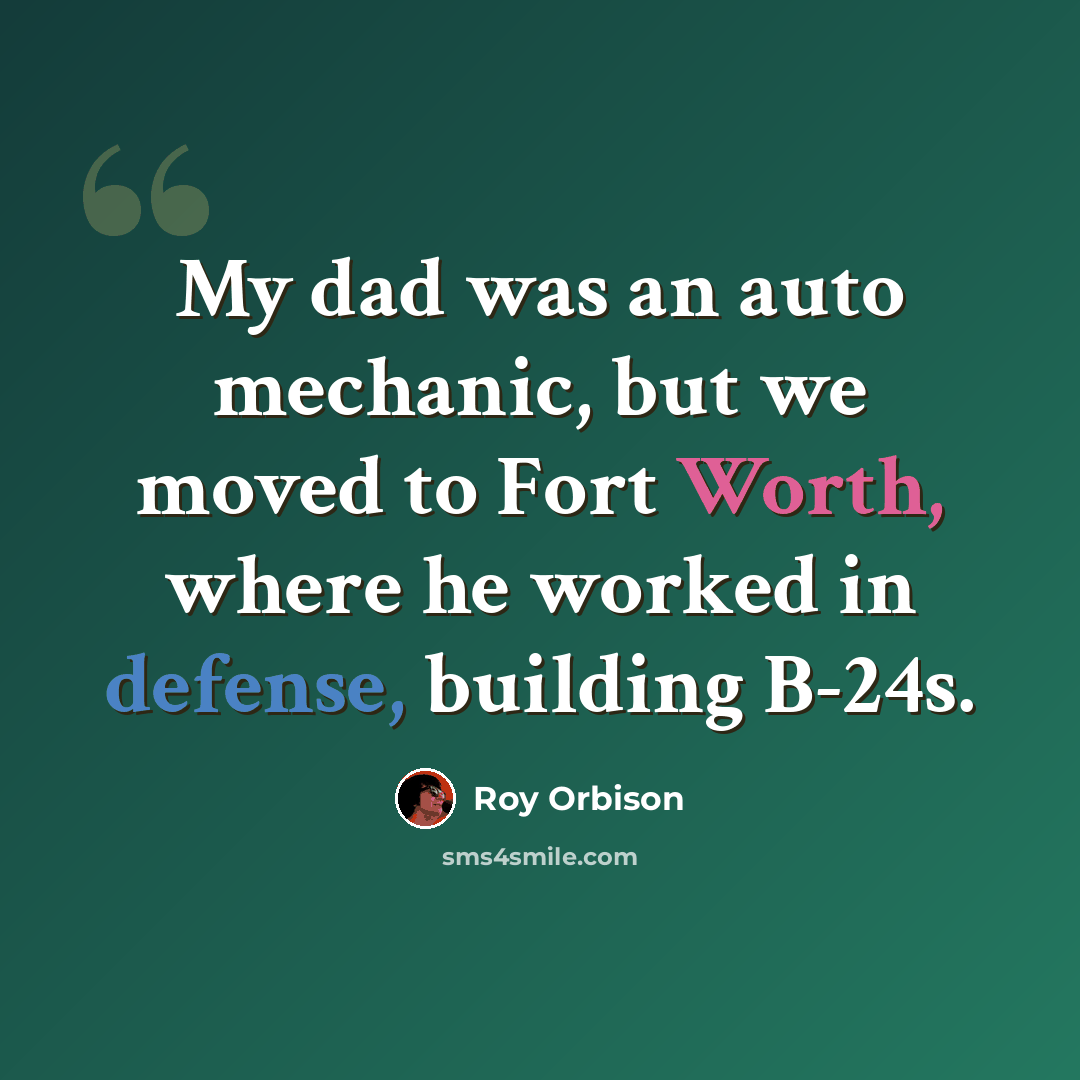 “My dad was an auto mechanic, but we moved to Fort Worth, where he worked in defense, building B-24s.” quote by Roy Orbison