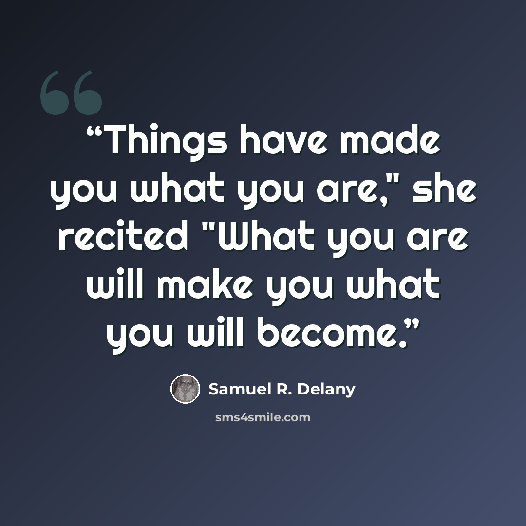 “Things have made you what you are," she recited "What you are will make you what you will become.” quote by Samuel R. Delany