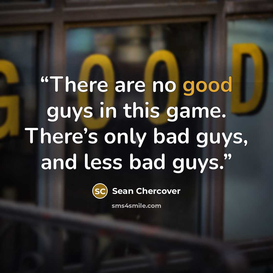 “There are no good guys in this game. There’s only bad guys, and less bad guys.” quote by Sean Chercover