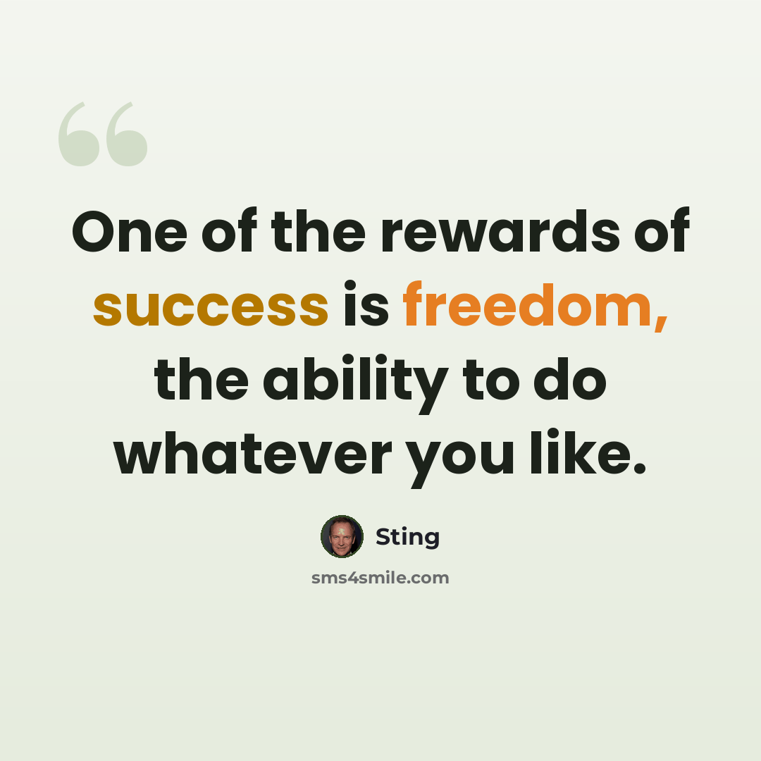“One of the rewards of success is freedom, the ability to do whatever you like.” quote by Sting