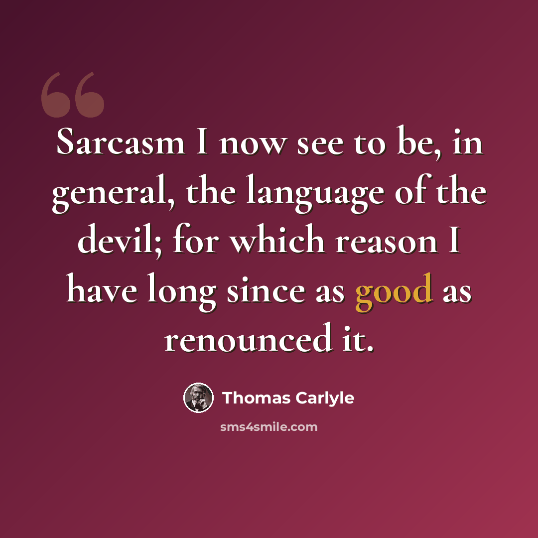 “Sarcasm I now see to be, in general, the language of the devil; for which reason I have long since as good as renounced it.” quote by Thomas Carlyle
