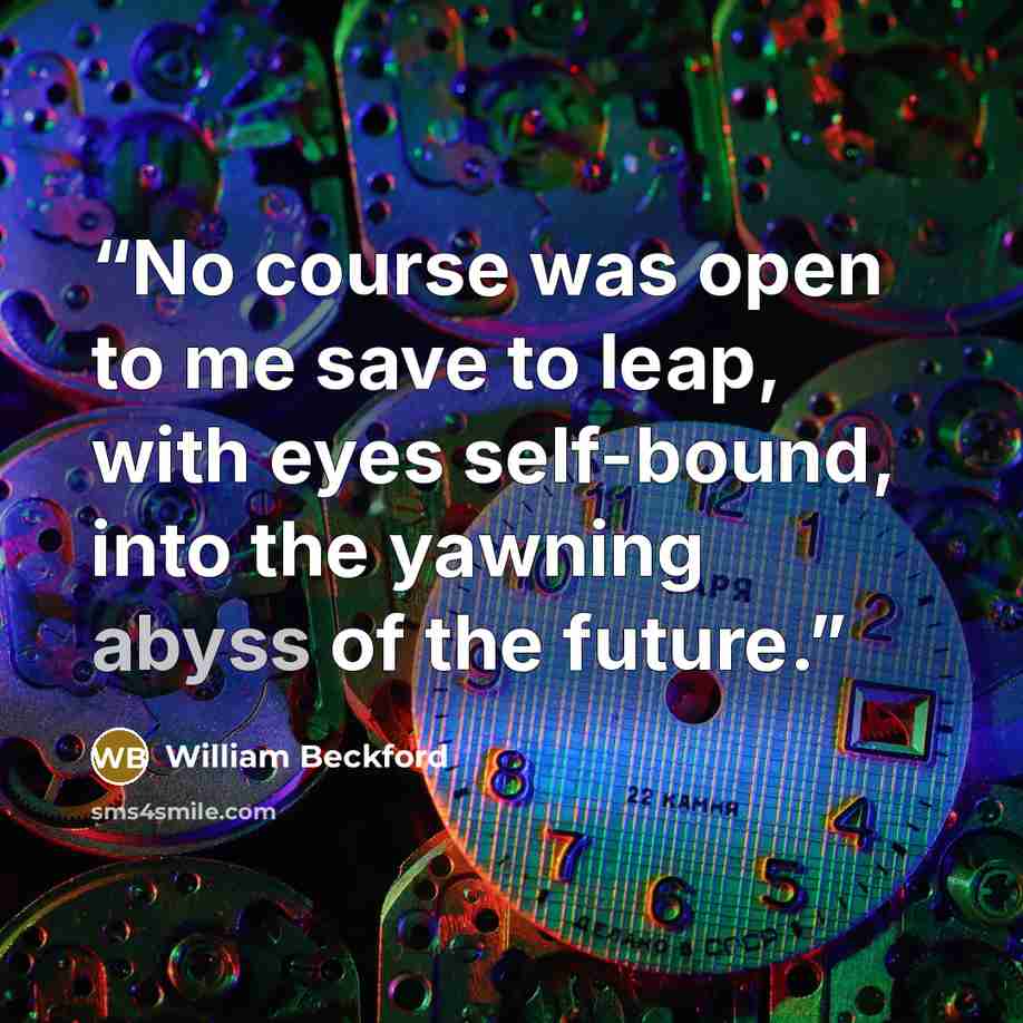 “No course was open to me save to leap, with eyes self-bound, into the yawning abyss of the future.” quote by William Beckford
