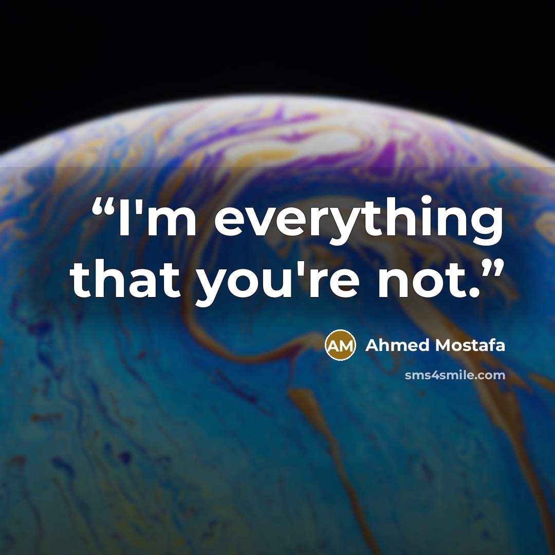 “I'm everything that you're not.” quote by Ahmed Mostafa