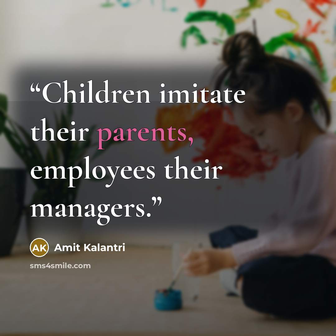 “Children imitate their parents, employees their managers.” quote by Amit Kalantri