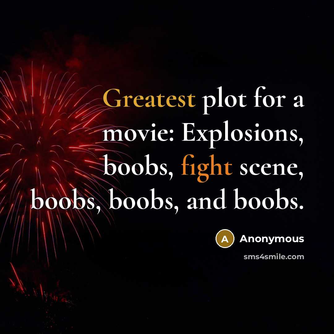 “Greatest plot for a movie: Explosions, boobs, fight scene, boobs, boobs, and boobs.” quote by Anonymous