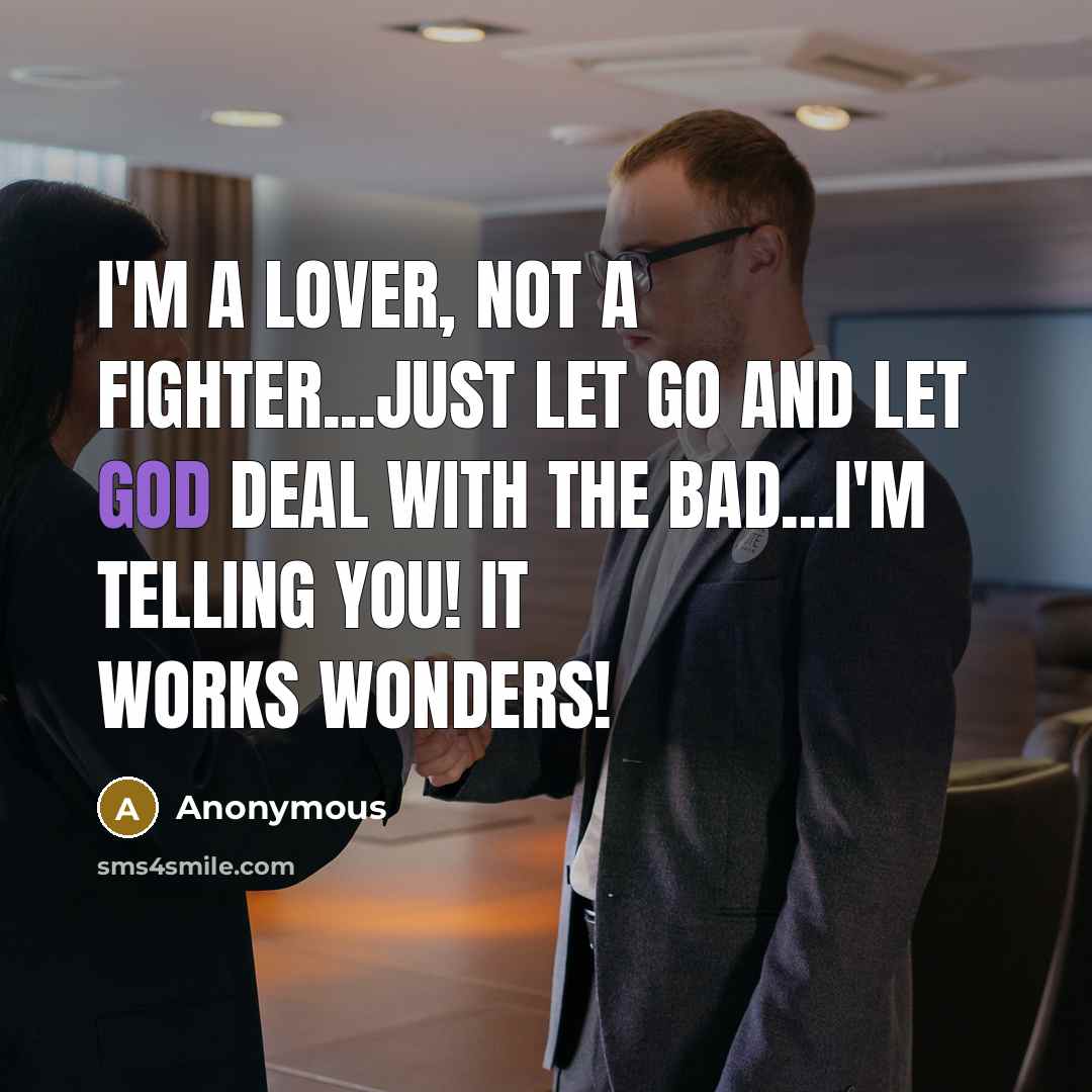 “I'm a lover, not a fighter...Just let go and let God deal with the bad...I'm telling you! It works wonders!” quote by Anonymous