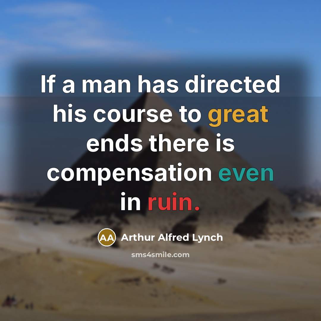 “If a man has directed his course to great ends there is compensation even in ruin.” quote by Arthur Alfred Lynch