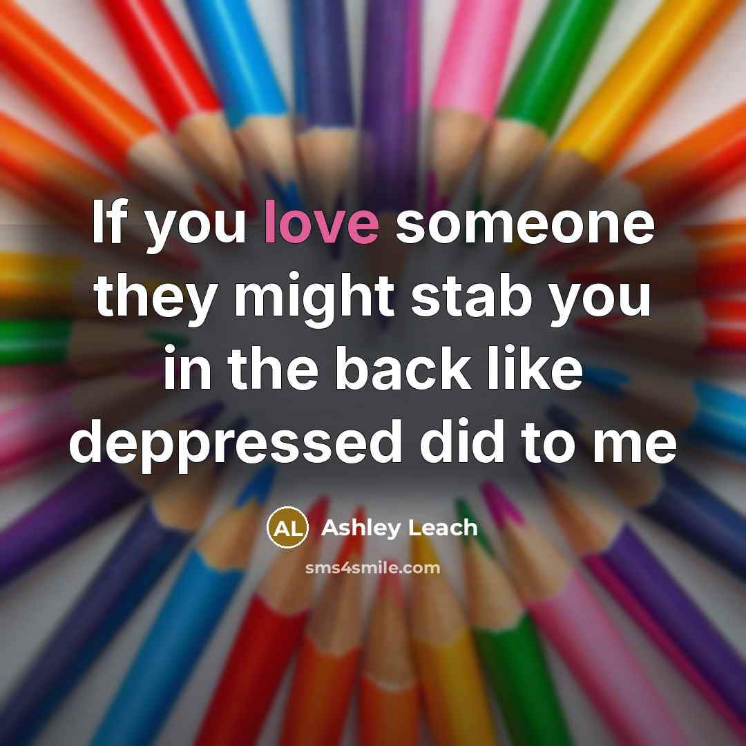 “If you love someone they might stab you in the back like deppressed did to me” quote by Ashley Leach