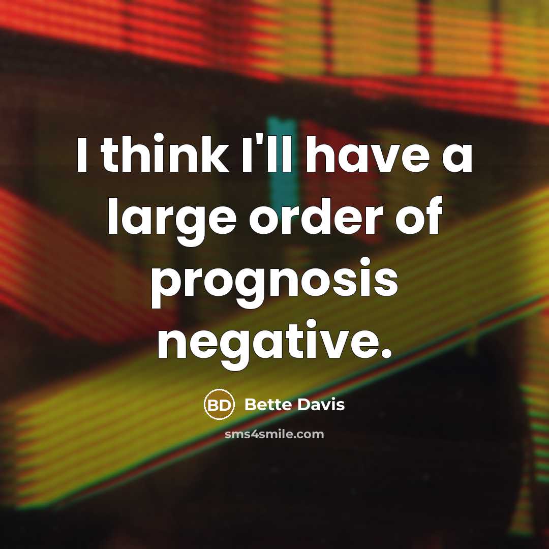 “I think I'll have a large order of prognosis negative.” quote by Bette Davis