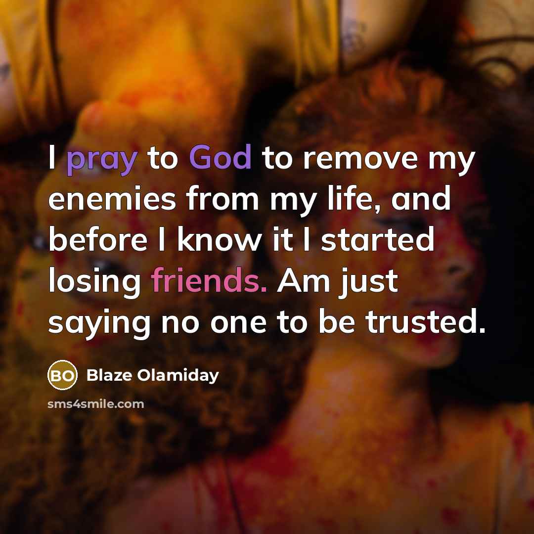 “I pray to God to remove my enemies from my life, and before I know it I started losing friends. Am just saying no one to be trusted.” quote by Blaze Olamiday