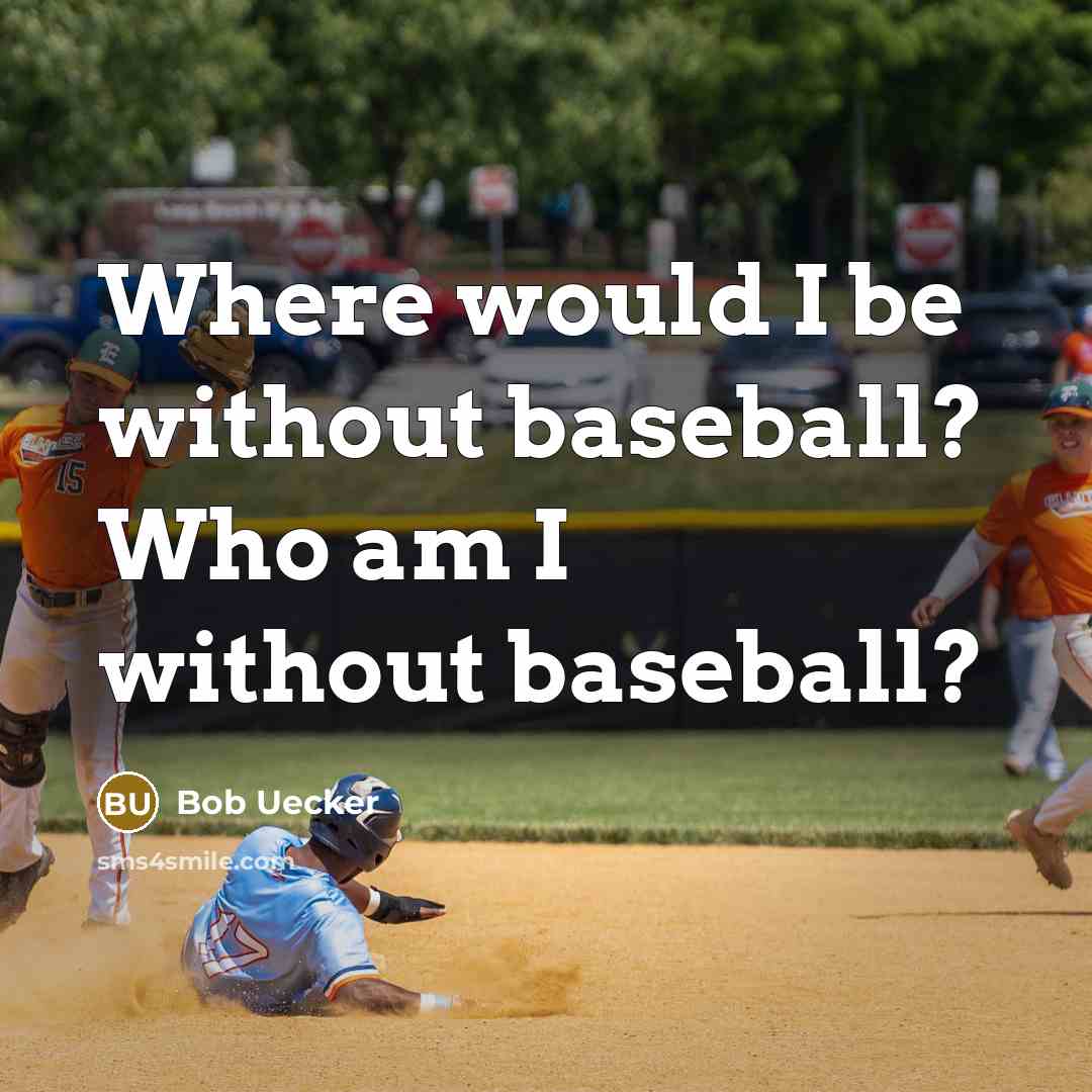 “Where would I be without baseball? Who am I without baseball?” quote by Bob Uecker