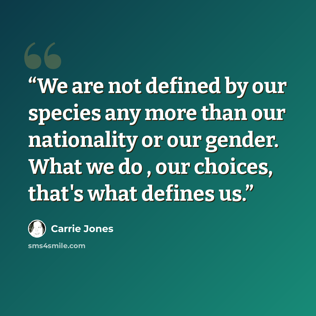 “We are not defined by our species any more than our nationality or our gender. What we do , our choices, that's what defines us.” quote by Carrie Jones