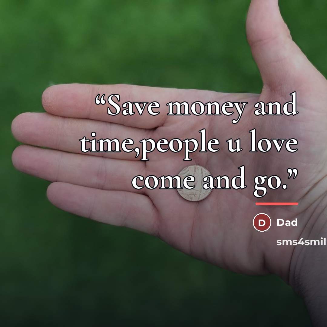 “Save money and time,people u love come and go.” quote by Dad