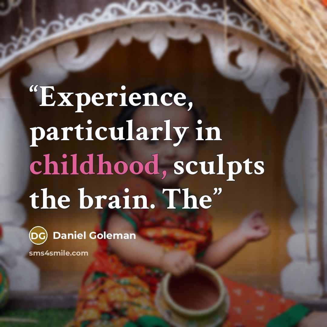 “Experience, particularly in childhood, sculpts the brain. The” quote by Daniel Goleman