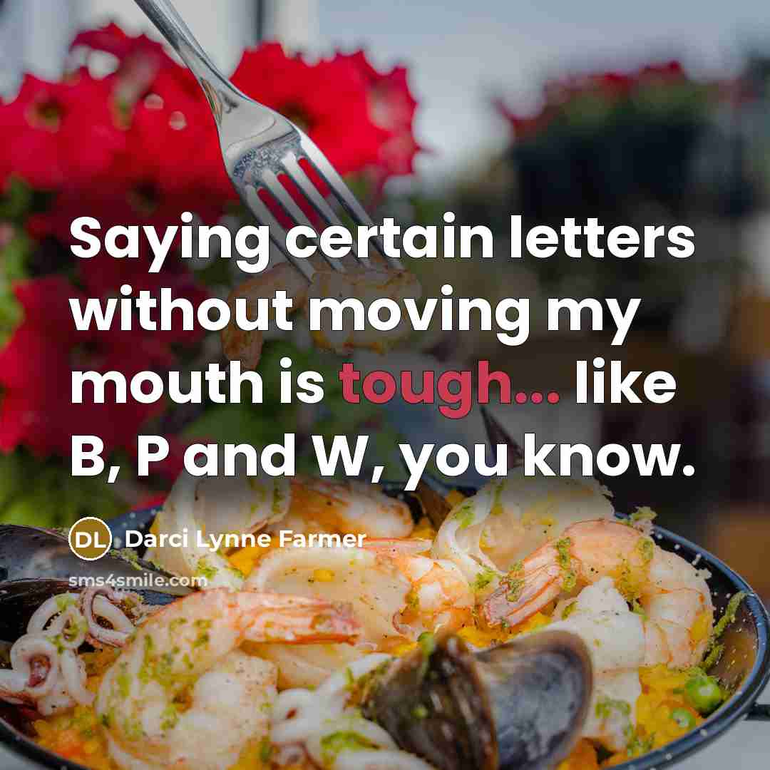 “Saying certain letters without moving my mouth is tough... like B, P and W, you know.” quote by Darci Lynne Farmer