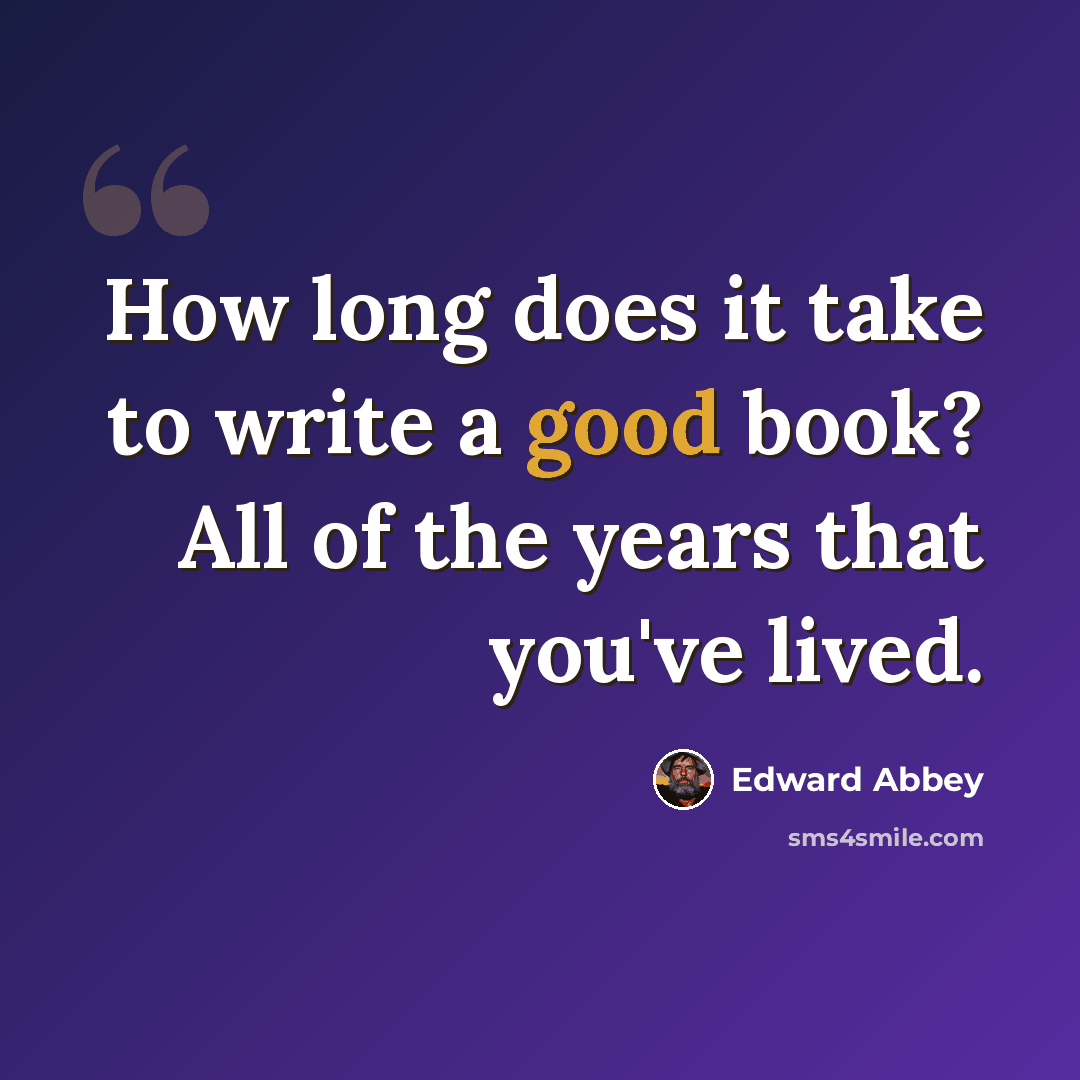 “How long does it take to write a good book? All of the years that you've lived.” quote by Edward Abbey