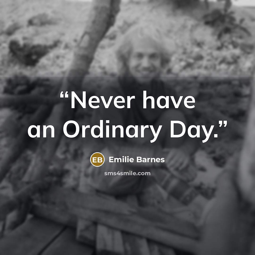 “Never have an Ordinary Day.” quote by Emilie Barnes