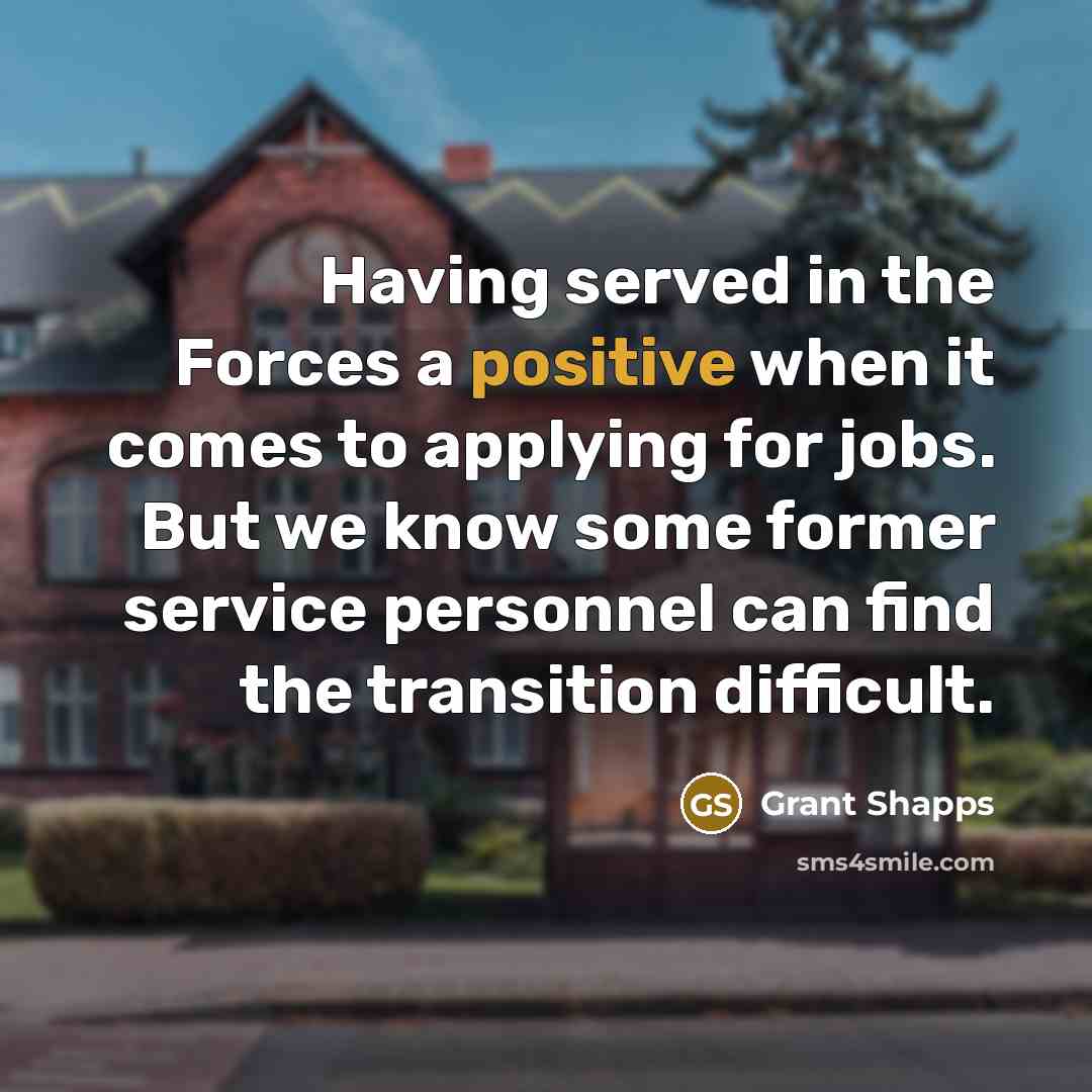 “Having served in the Forces a positive when it comes to applying for jobs. But we know some former service personnel can find the transition difficult.” quote by Grant Shapps