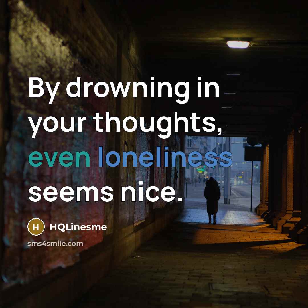 “By drowning in your thoughts, even loneliness seems nice.” quote by HQLinesme