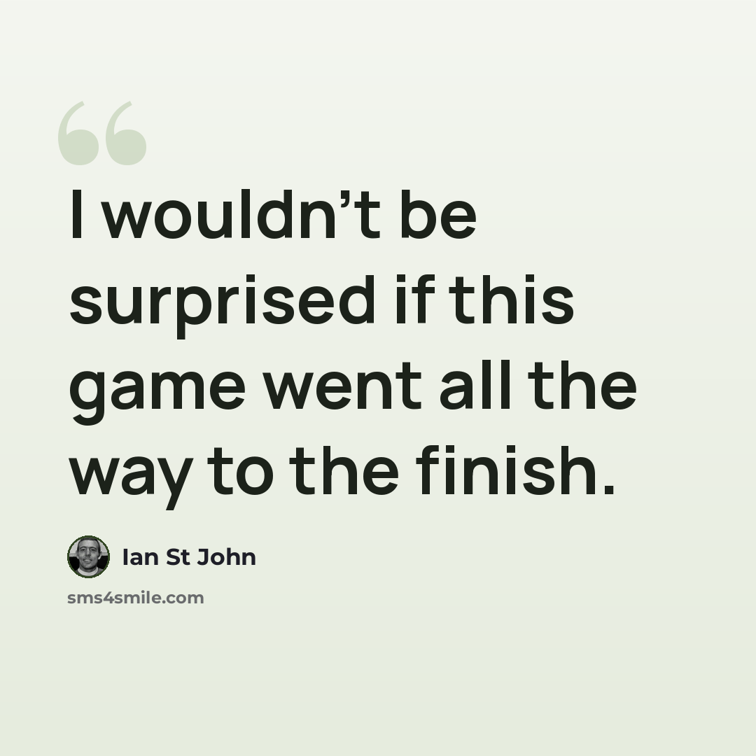 “I wouldn't be surprised if this game went all the way to the finish.” quote by Ian St John
