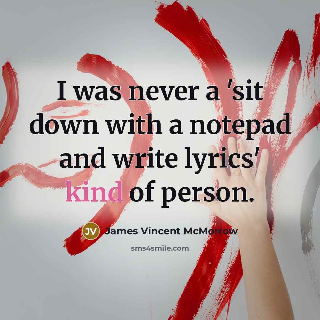 “I was never a 'sit down with a notepad and write lyrics' kind of person.” quote by James Vincent McMorrow