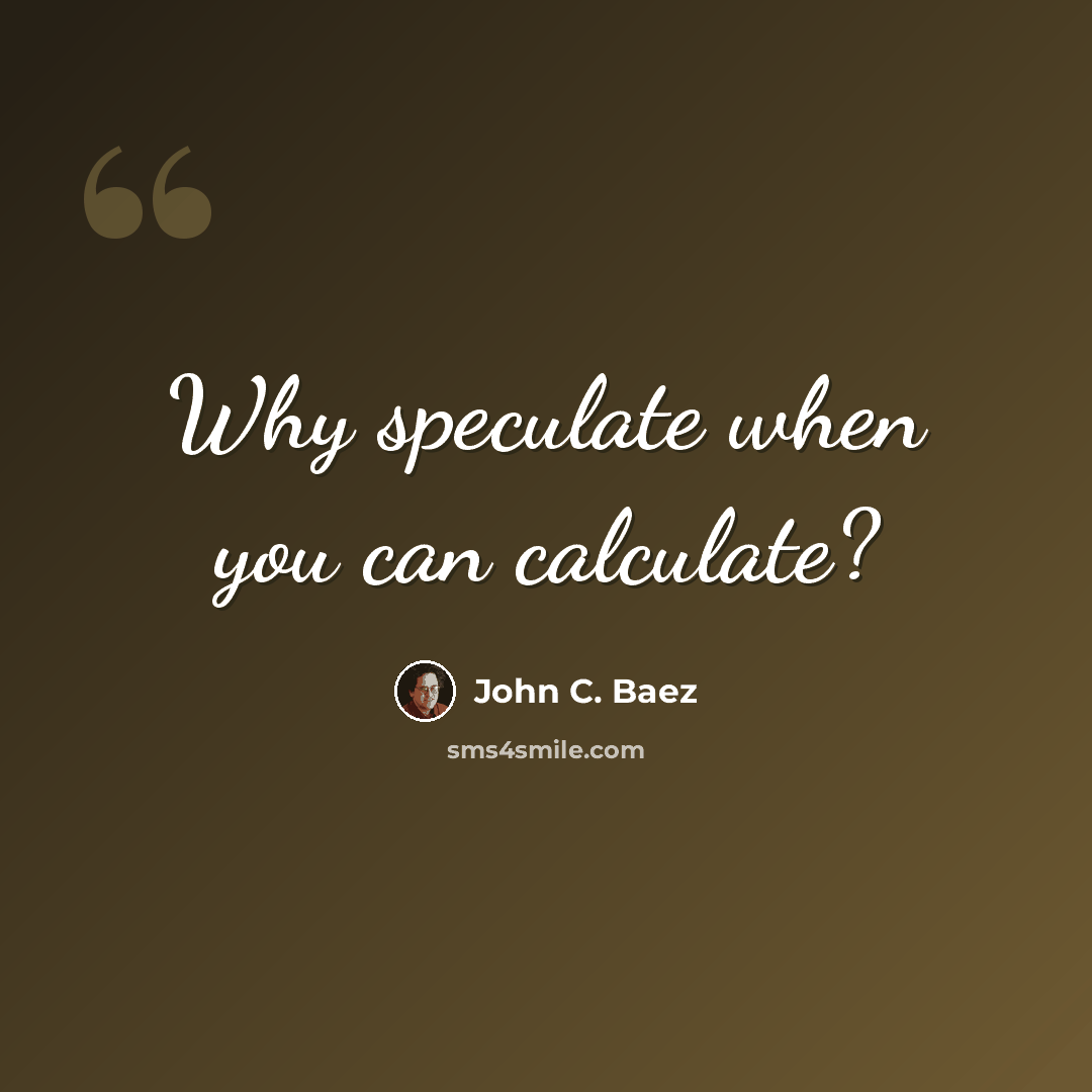 “Why speculate when you can calculate?” quote by John C. Baez