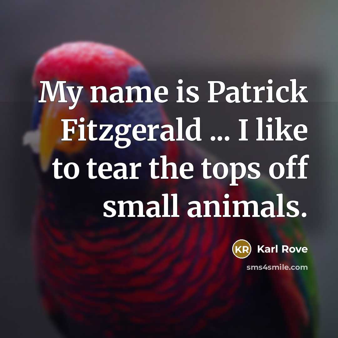 “My name is Patrick Fitzgerald ... I like to tear the tops off small animals.” quote by Karl Rove