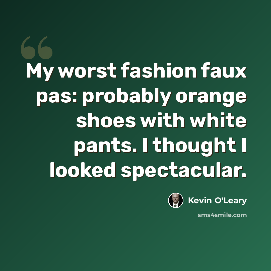 “My worst fashion faux pas: probably orange shoes with white pants. I thought I looked spectacular.” quote by Kevin O'Leary
