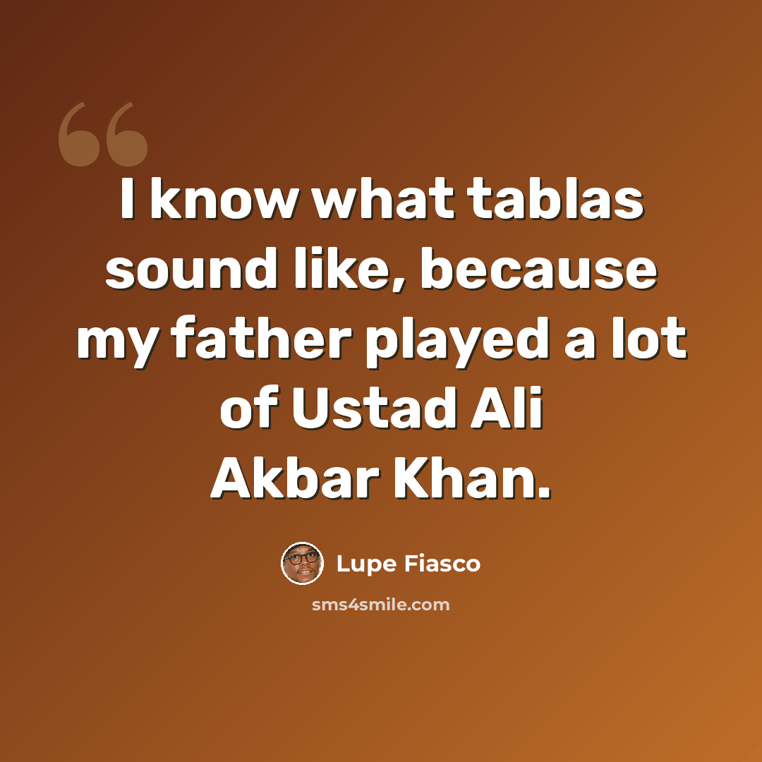 “I know what tablas sound like, because my father played a lot of Ustad Ali Akbar Khan.” quote by Lupe Fiasco