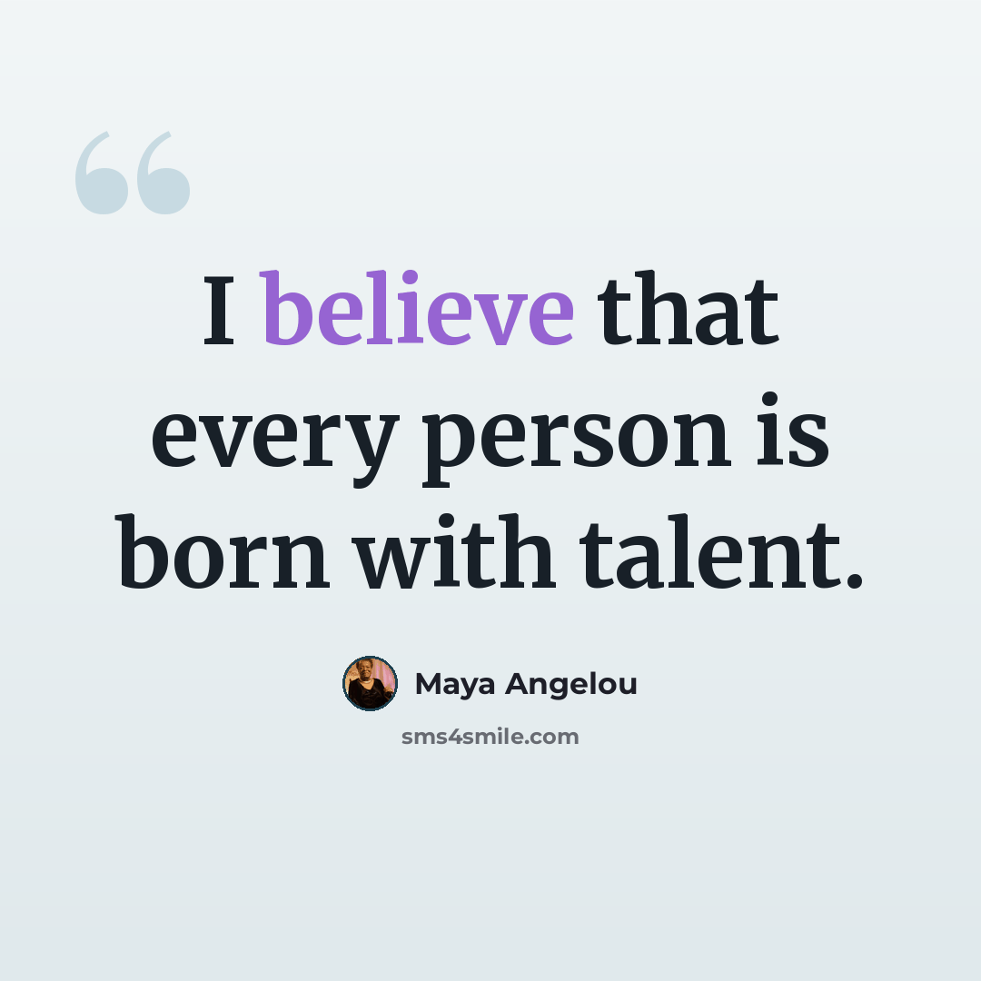 “I believe that every person is born with talent.” quote by Maya Angelou