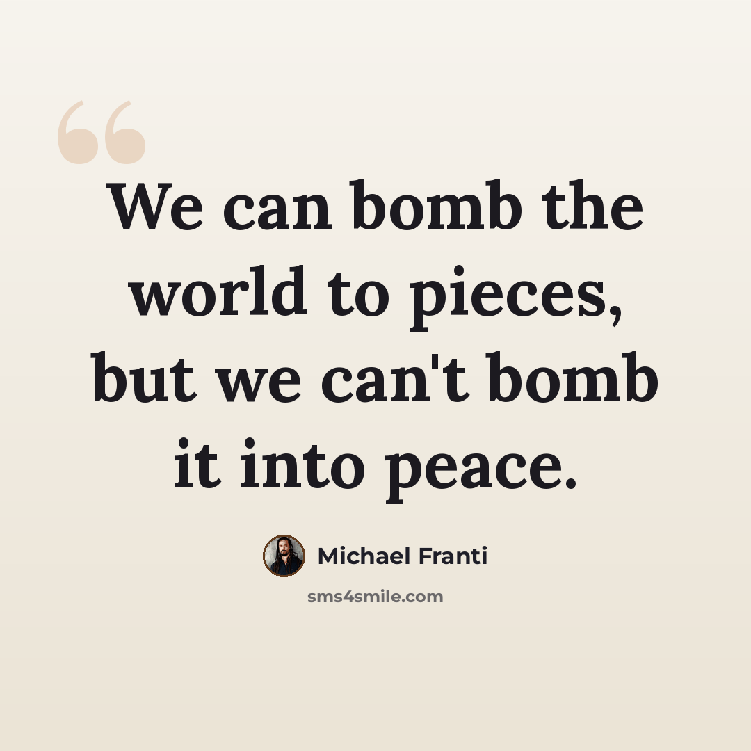 “We can bomb the world to pieces, but we can't bomb it into peace.” quote by Michael Franti