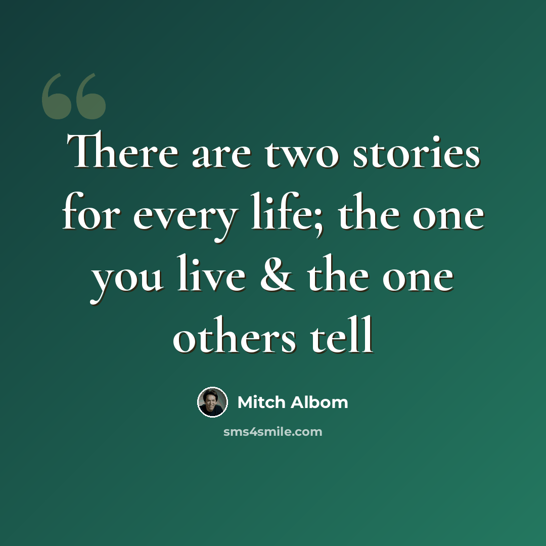 “There are two stories for every life; the one you live & the one others tell” quote by Mitch Albom
