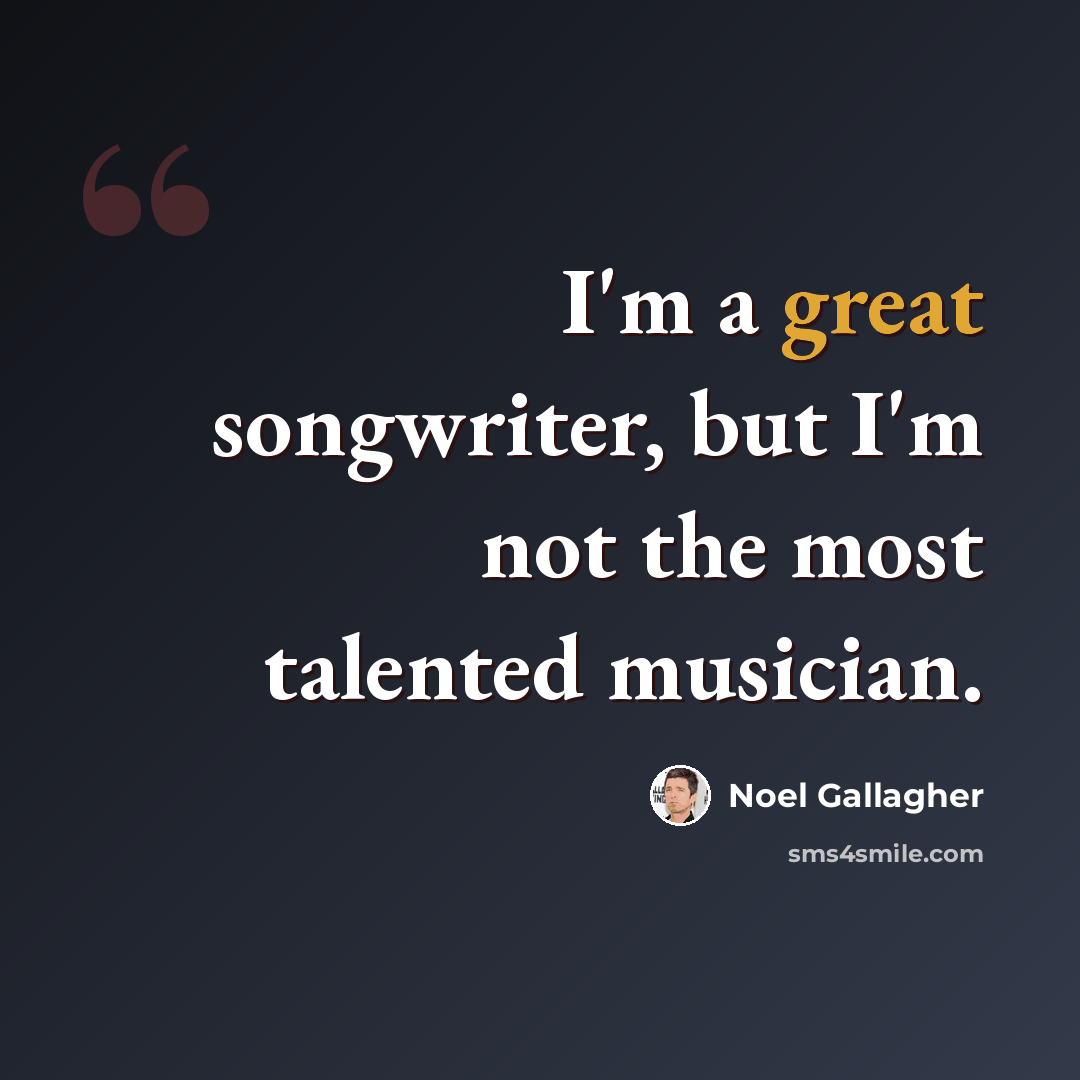“I'm a great songwriter, but I'm not the most talented musician.” quote by Noel Gallagher
