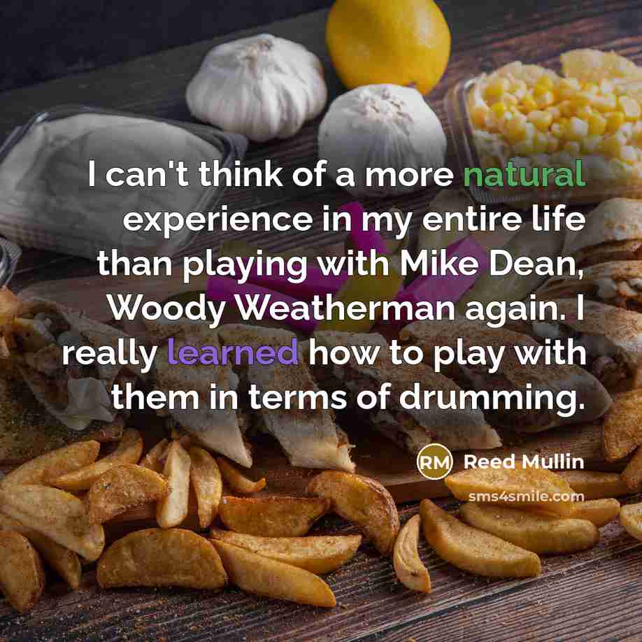 “I can't think of a more natural experience in my entire life than playing with Mike Dean, Woody Weatherman again. I really learned how to play with them in terms of drumming.” quote by Reed Mullin