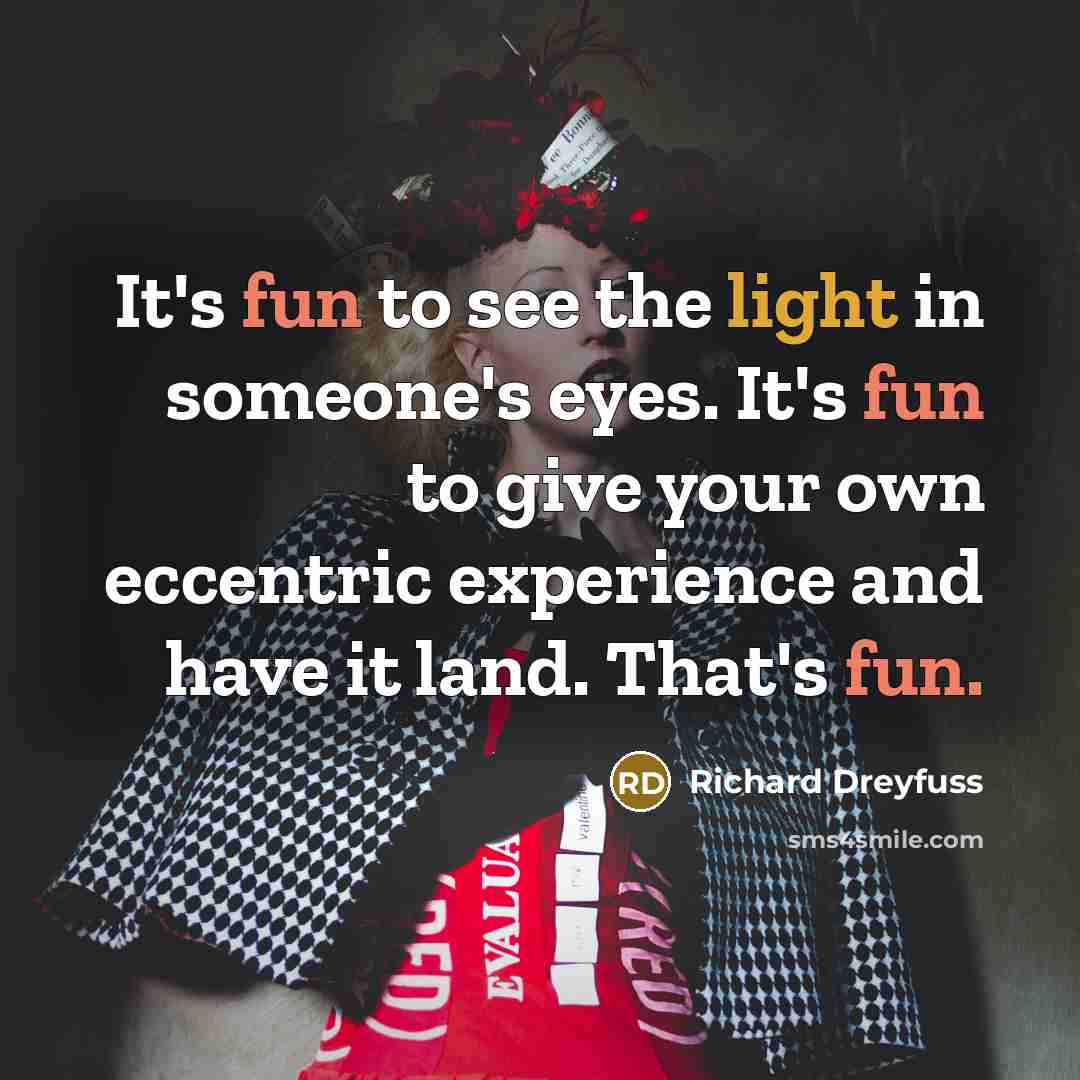 “It's fun to see the light in someone's eyes. It's fun to give your own eccentric experience and have it land. That's fun.” quote by Richard Dreyfuss