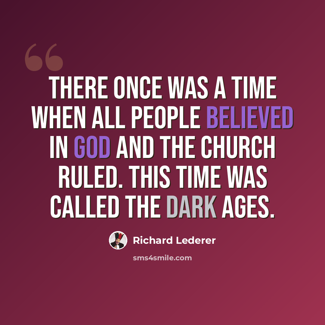 “There once was a time when all people believed in God and the church ruled. This time was called the Dark Ages.” quote by Richard Lederer