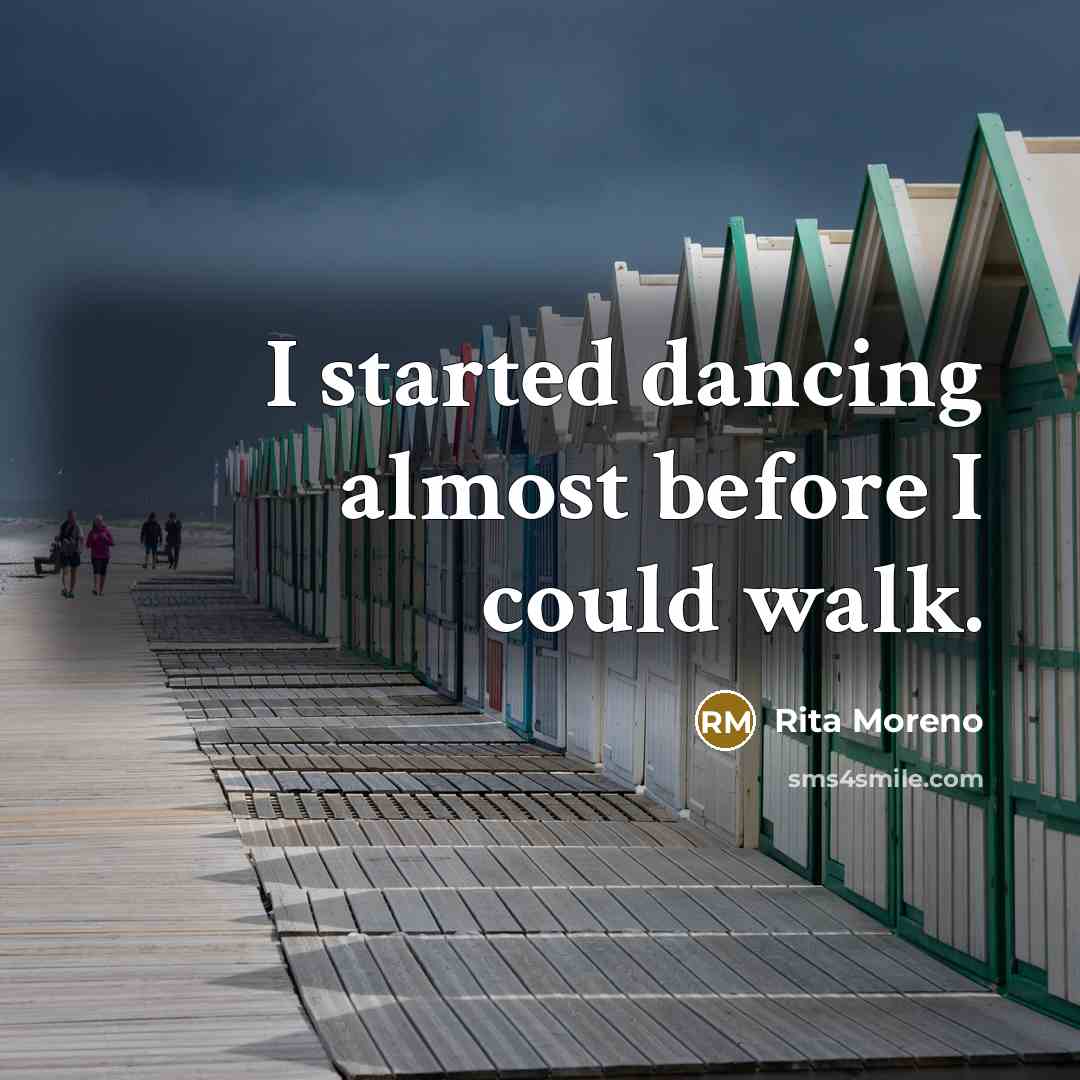 “I started dancing almost before I could walk.” quote by Rita Moreno