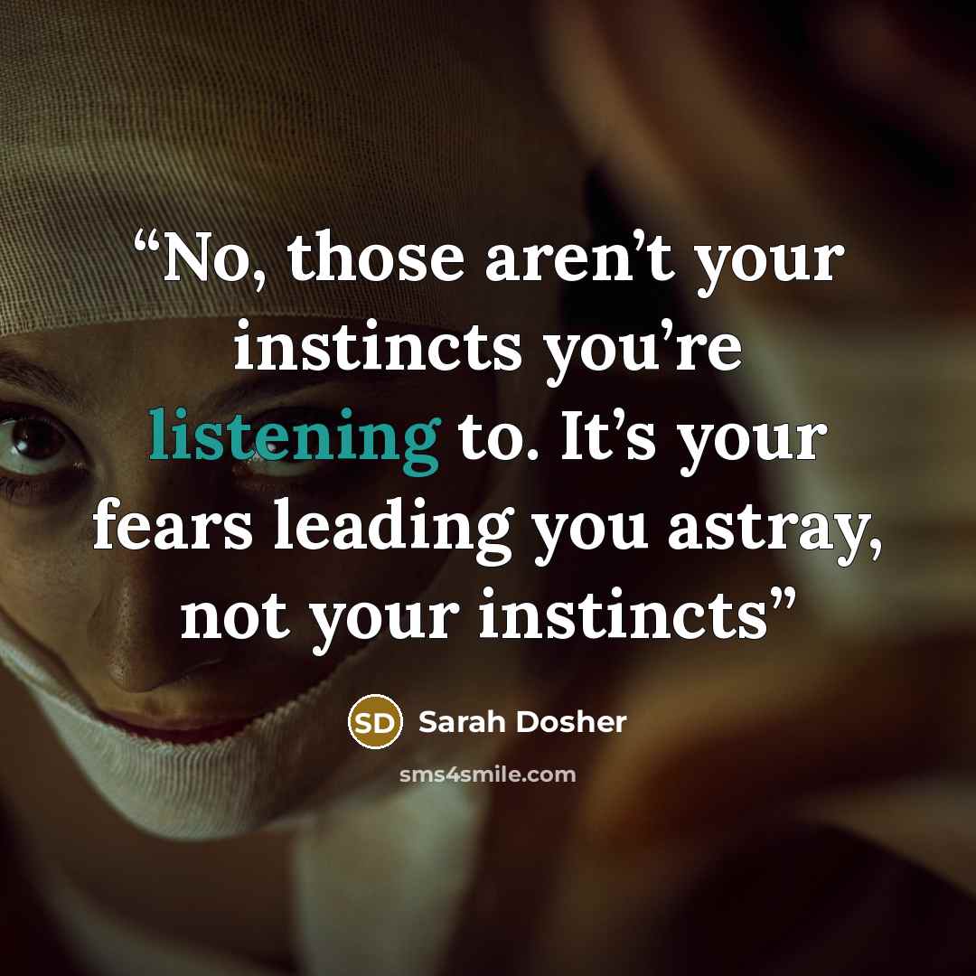 “No, those aren’t your instincts you’re listening to. It’s your fears leading you astray, not your instincts” quote by Sarah Dosher
