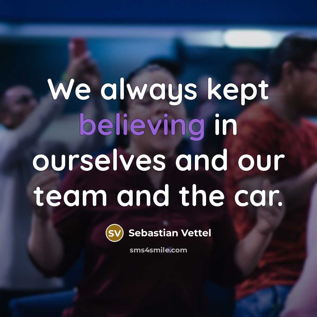 “We always kept believing in ourselves and our team and the car.” quote by Sebastian Vettel
