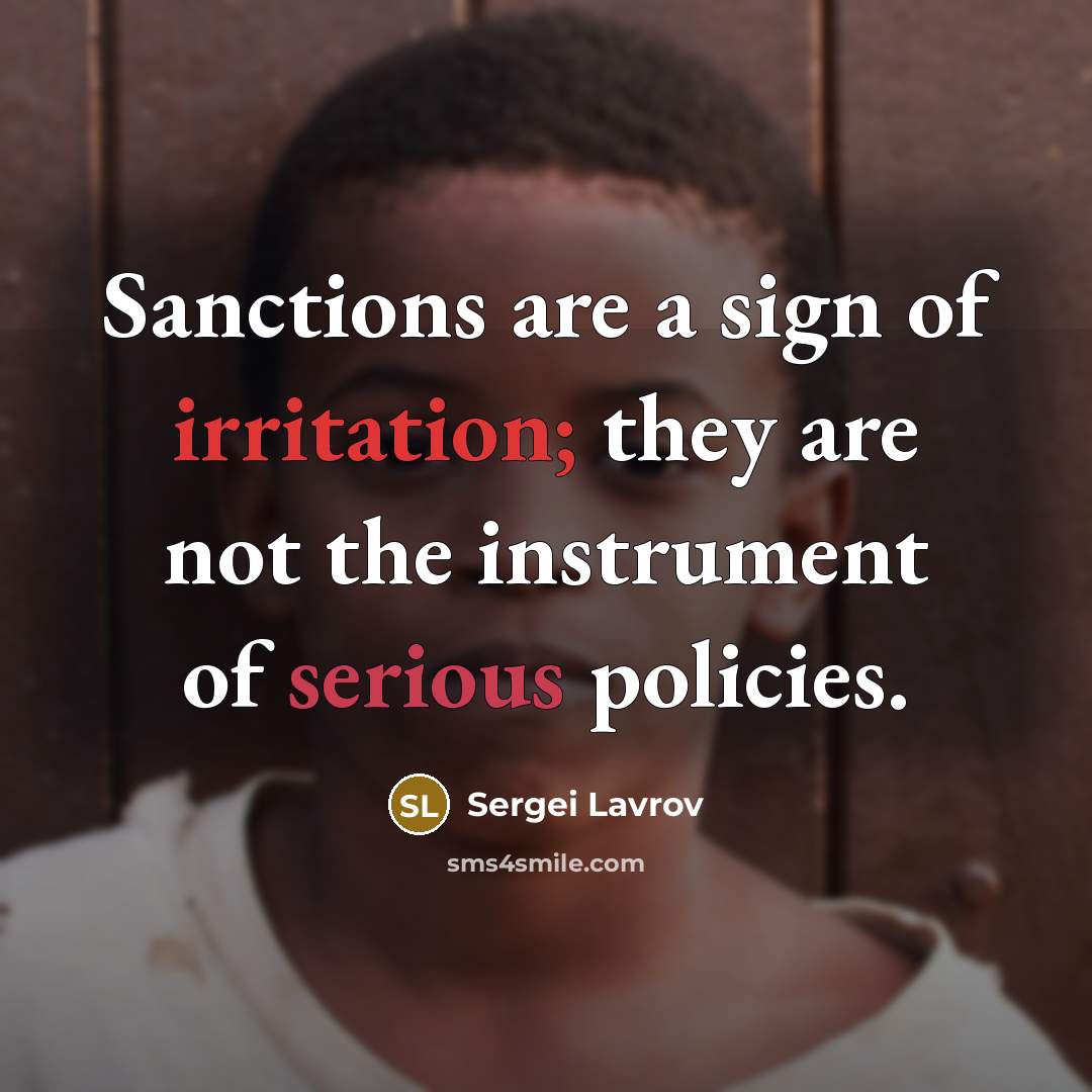 “Sanctions are a sign of irritation; they are not the instrument of serious policies.” quote by Sergei Lavrov