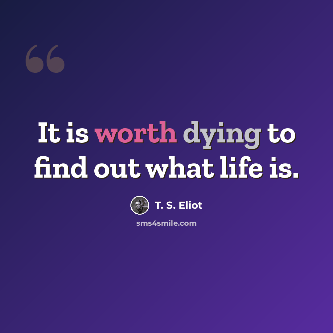 “It is worth dying to find out what life is.” quote by T. S. Eliot