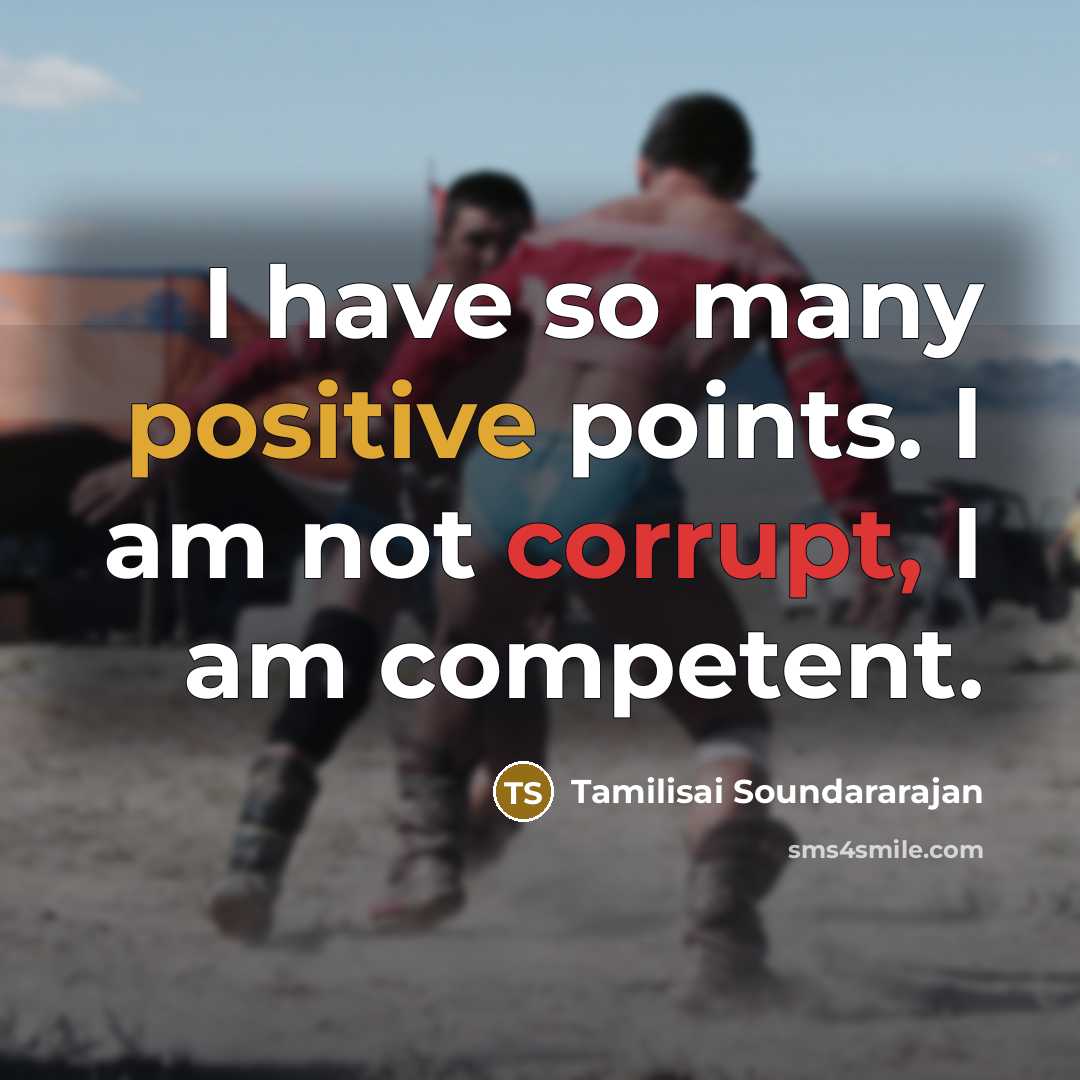 “I have so many positive points. I am not corrupt, I am competent.” quote by Tamilisai Soundararajan