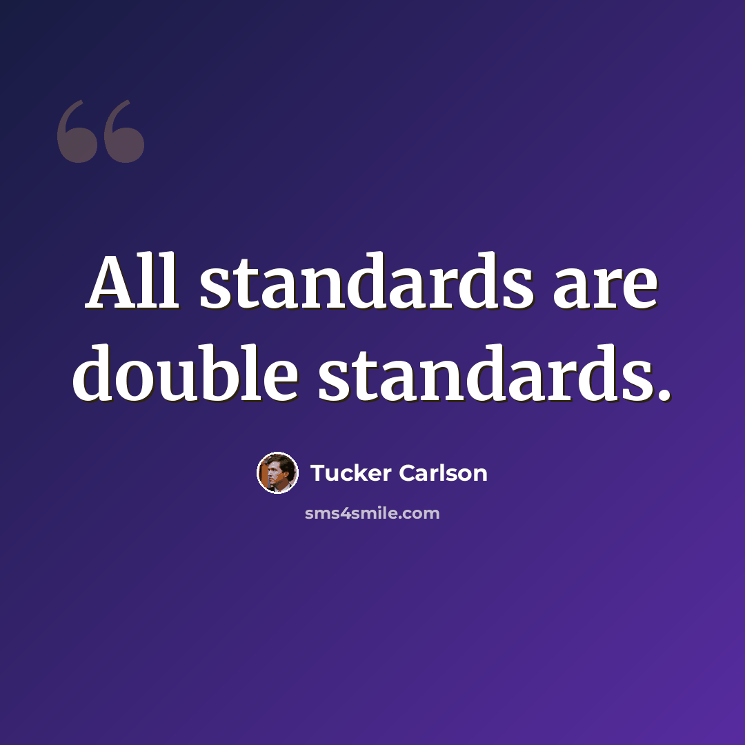 “All standards are double standards.” quote by Tucker Carlson