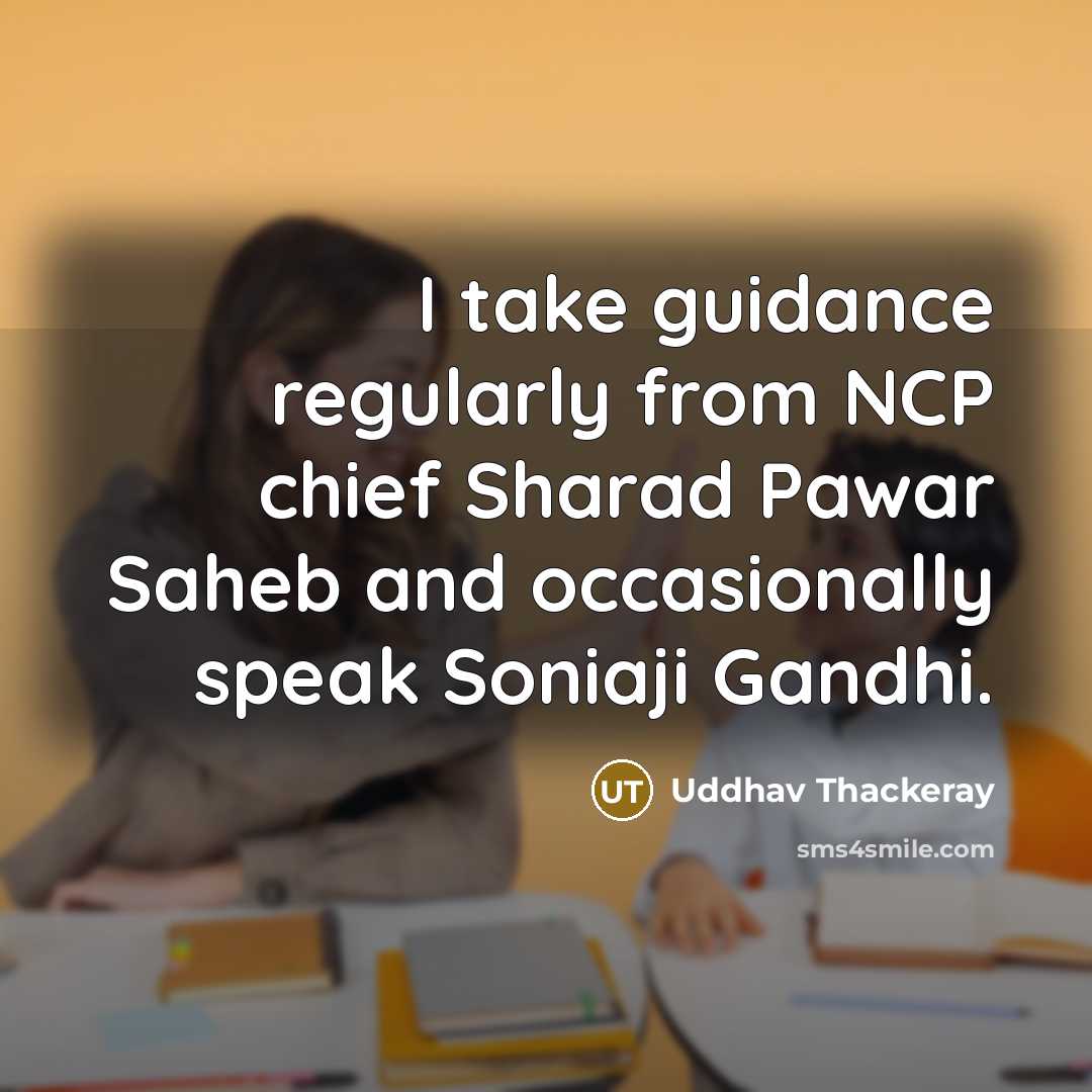 “I take guidance regularly from NCP chief Sharad Pawar Saheb and occasionally speak Soniaji Gandhi.” quote by Uddhav Thackeray