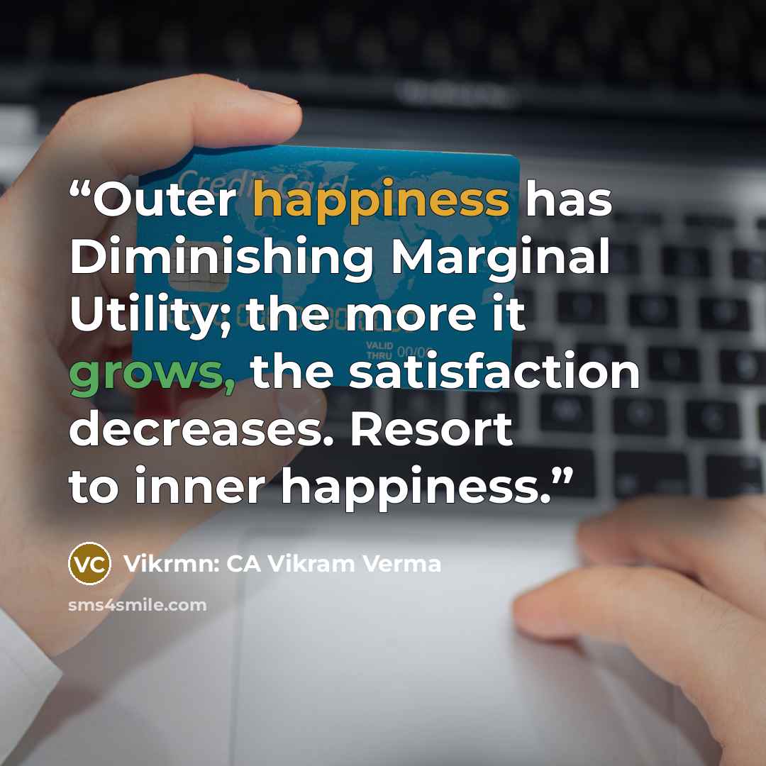 “Outer happiness has Diminishing Marginal Utility; the more it grows, the satisfaction decreases. Resort to inner happiness.” quote by Vikrmn: CA Vikram Verma