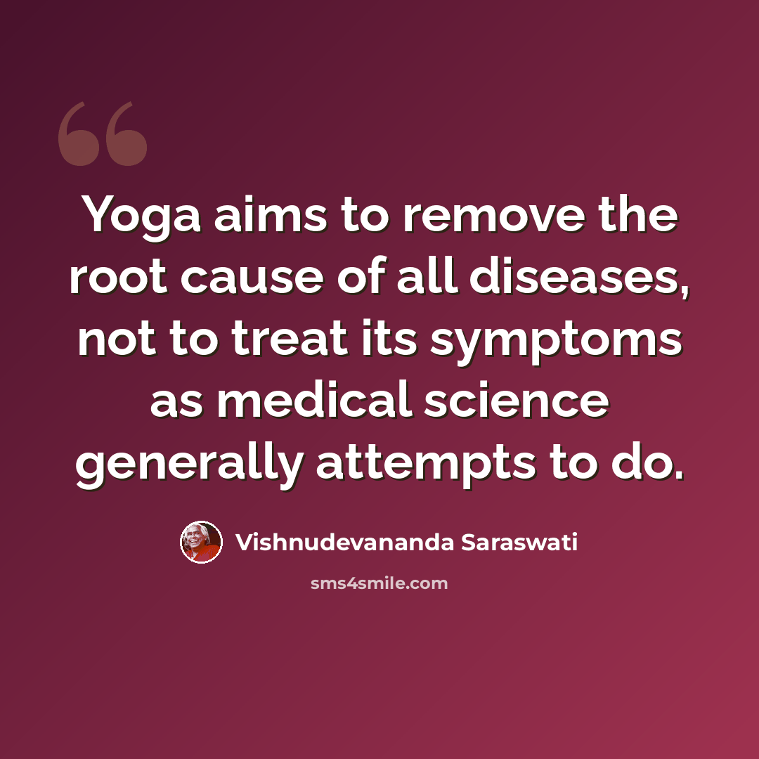 “Yoga aims to remove the root cause of all diseases, not to treat its symptoms as medical science generally attempts to do.” quote by Vishnudevananda Saraswati