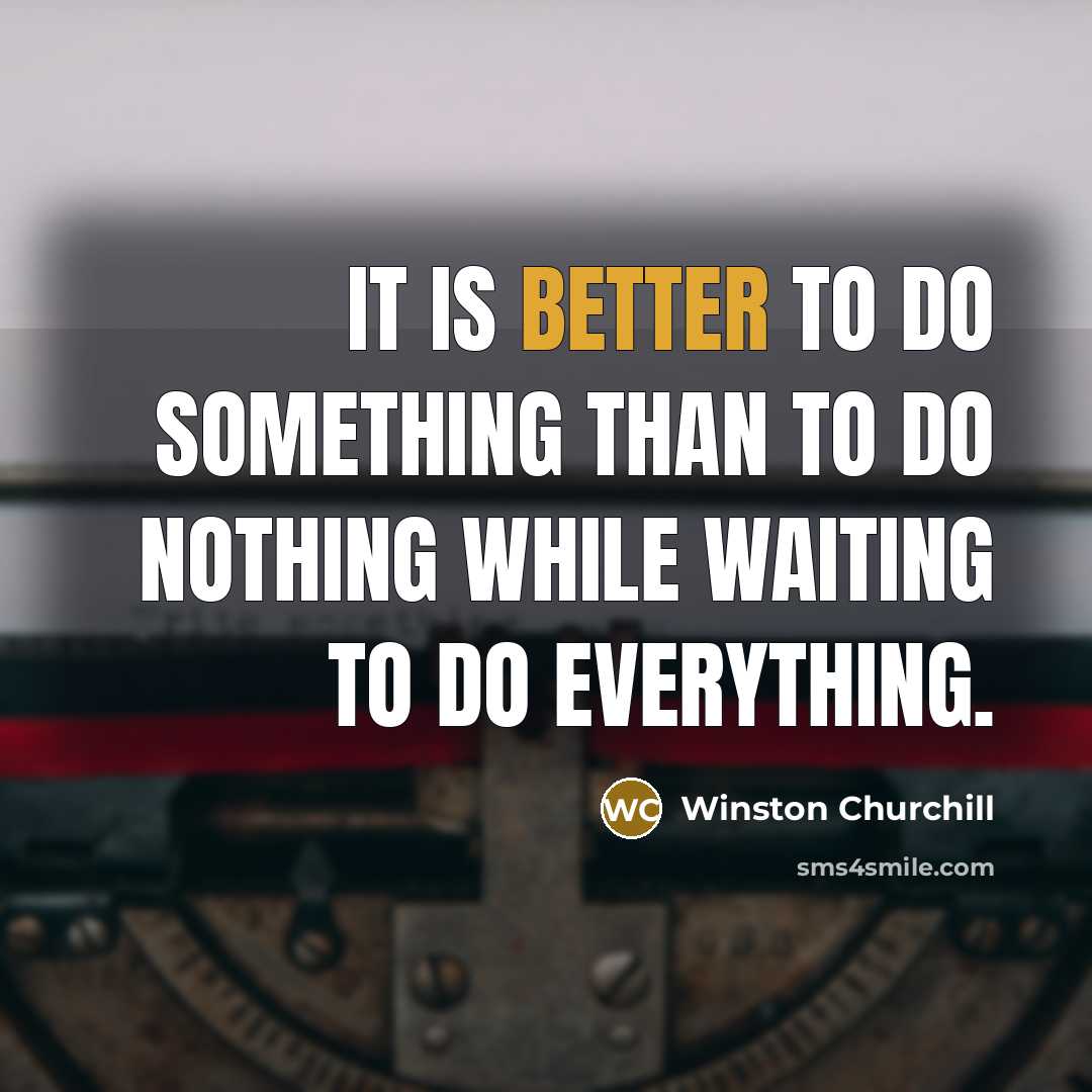 “It is better to do something than to do nothing while waiting to do everything.” quote by Winston Churchill