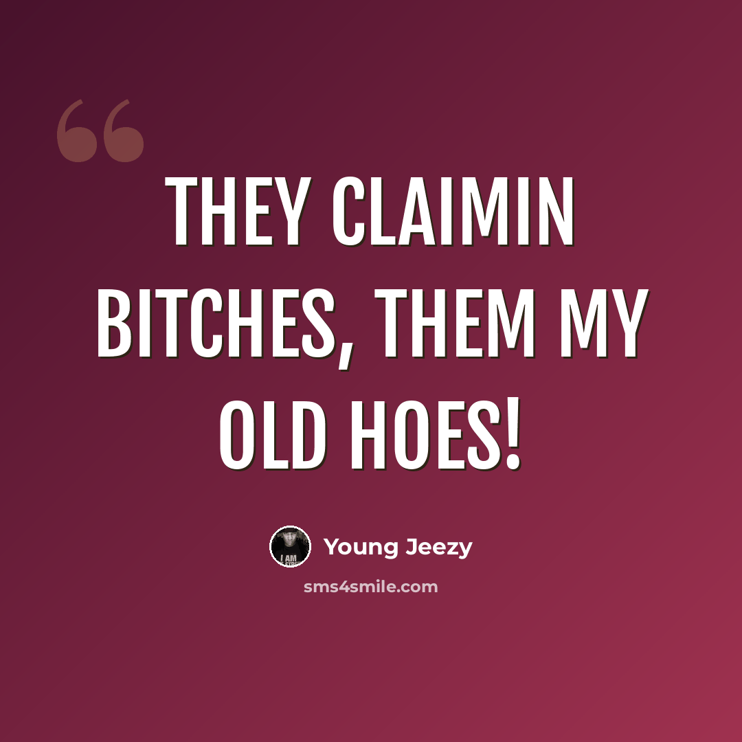 “They claimin bitches, them my old hoes!” quote by Young Jeezy